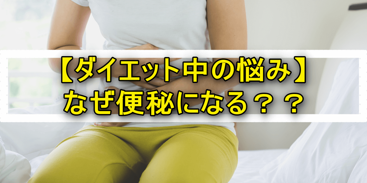 【ダイエット中の悩み】なぜ便秘になる？？