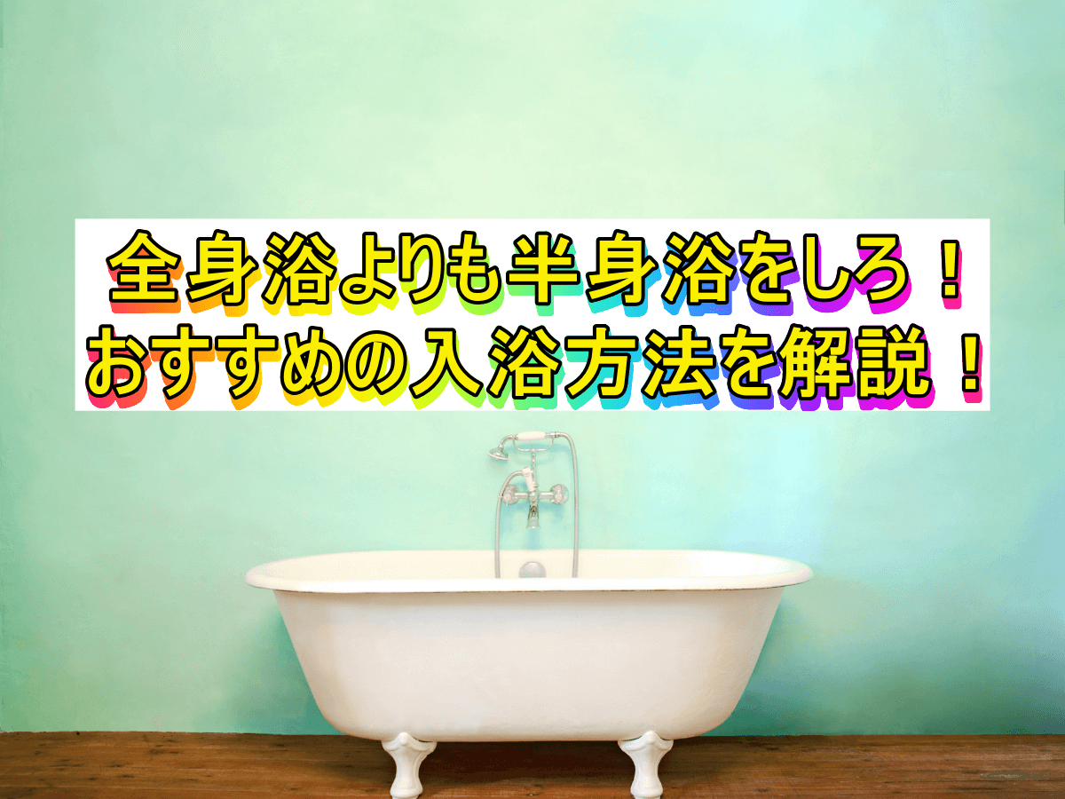 全身浴よりも半身浴をしろ！おすすめの入浴方法を解説！