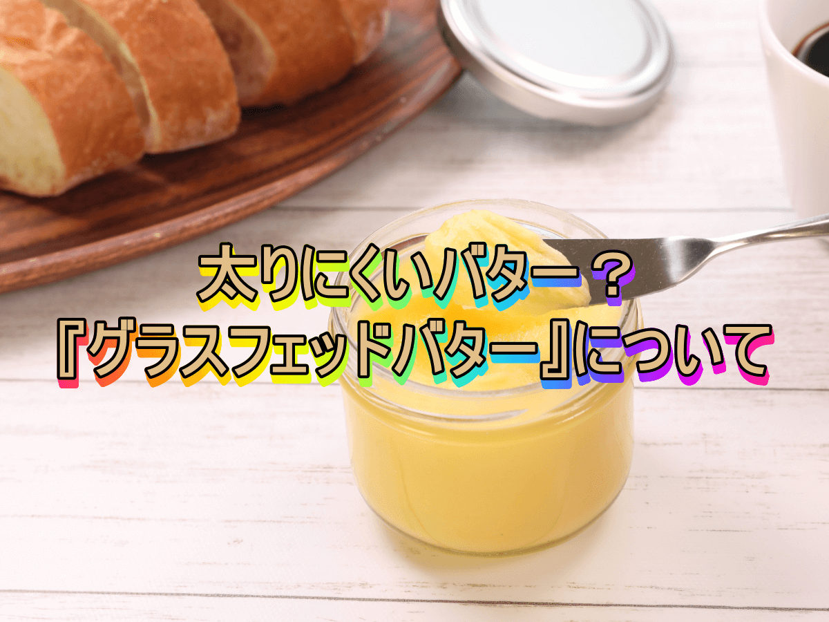 太りにくいバター?『グラスフェッドバター』について