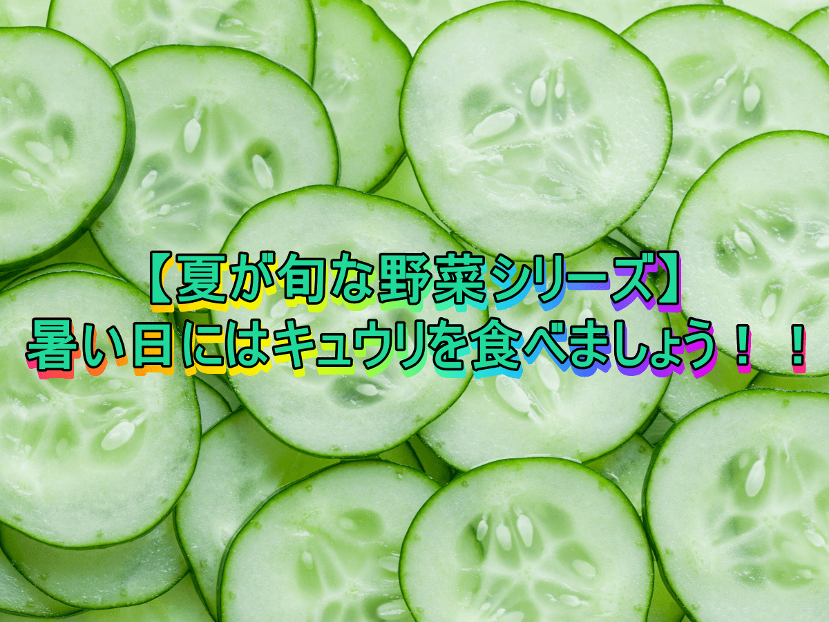 【夏が旬な野菜シリーズ】暑い日にはキュウリを食べましょう！！