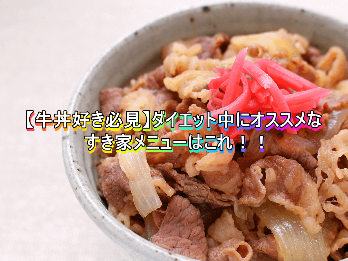 【牛丼好き必見】ダイエット中にオススメなすき家メニューはこれ！！