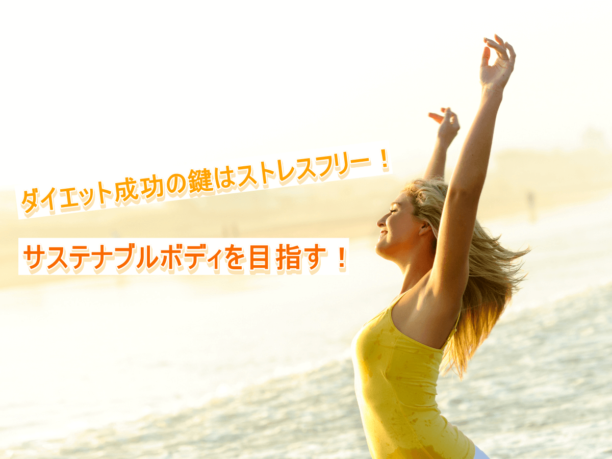 ダイエット成功の鍵はストレスフリー!サステナブルボディを目指す!