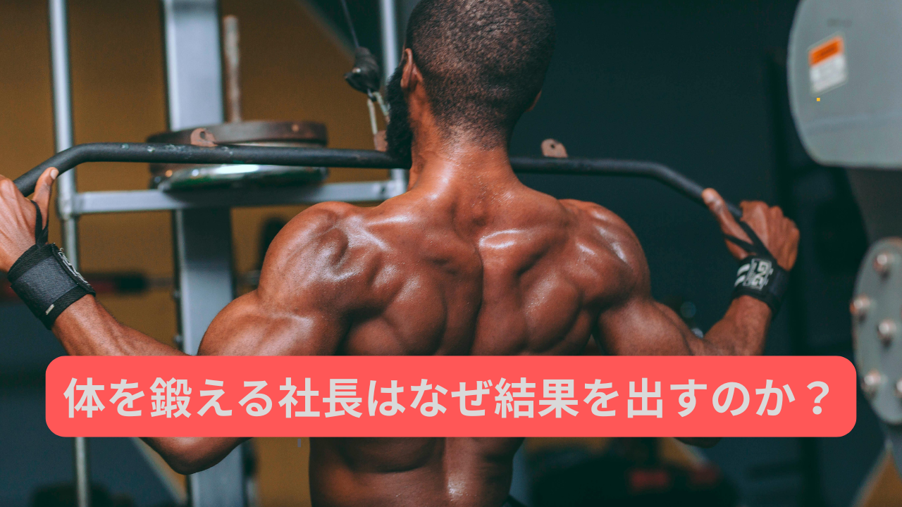 「体を鍛える社長はなぜ結果を出すのか？｜筋トレが仕事に与える影響」